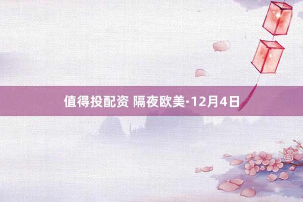 值得投配资 隔夜欧美·12月4日