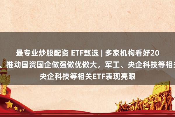 最专业炒股配资 ETF甄选 | 多家机构看好2025年军工行情、推动国资国企做强做优做大，军工、央企科技等相关ETF表现亮眼