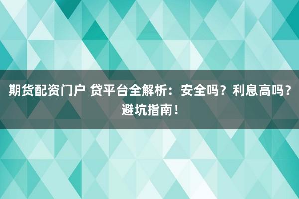 期货配资门户 贷平台全解析：安全吗？利息高吗？避坑指南！