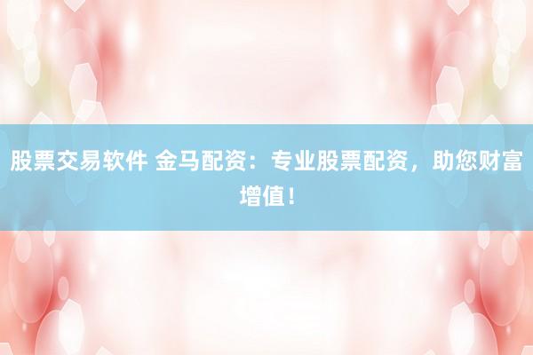 股票交易软件 金马配资：专业股票配资，助您财富增值！