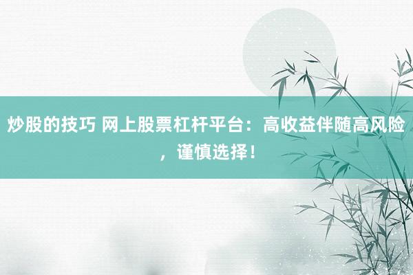 炒股的技巧 网上股票杠杆平台：高收益伴随高风险，谨慎选择！