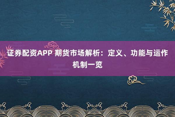证券配资APP 期货市场解析：定义、功能与运作机制一览