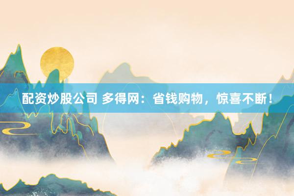 配资炒股公司 多得网：省钱购物，惊喜不断！