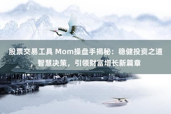 股票交易工具 Mom操盘手揭秘：稳健投资之道，智慧决策，引领财富增长新篇章