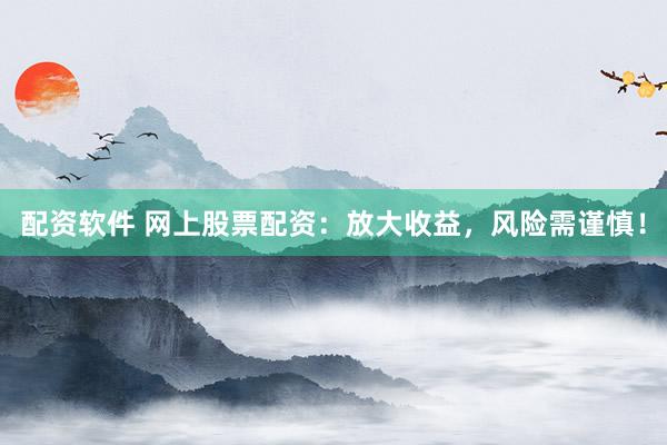 配资软件 网上股票配资：放大收益，风险需谨慎！