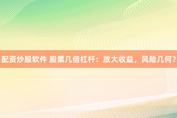 配资炒股软件 股票几倍杠杆：放大收益，风险几何？
