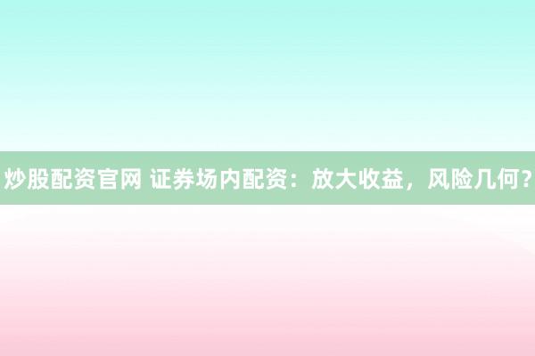 炒股配资官网 证券场内配资：放大收益，风险几何？
