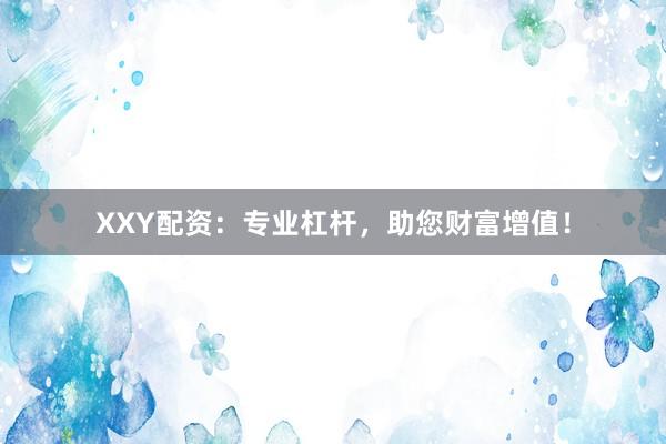 XXY配资：专业杠杆，助您财富增值！
