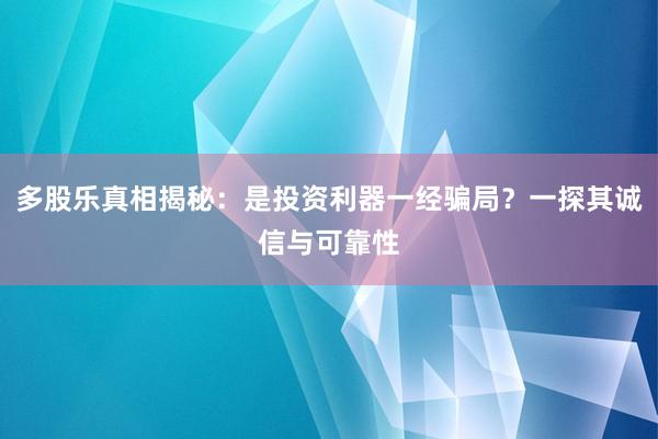 多股乐真相揭秘：是投资利器一经骗局？一探其诚信与可靠性