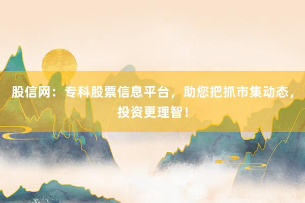 股信网：专科股票信息平台，助您把抓市集动态，投资更理智！