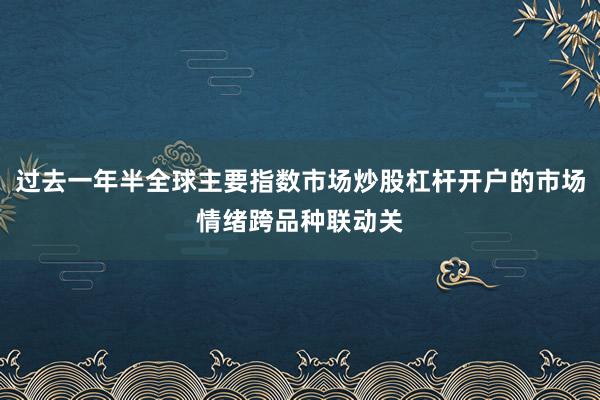 过去一年半全球主要指数市场炒股杠杆开户的市场情绪跨品种联动关