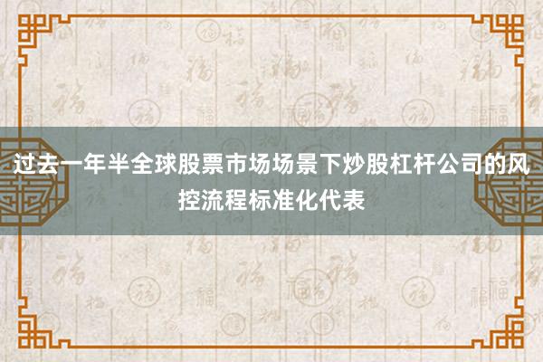 过去一年半全球股票市场场景下炒股杠杆公司的风控流程标准化代表