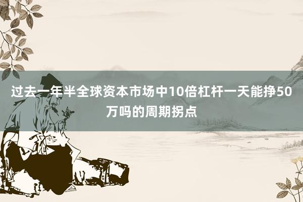 过去一年半全球资本市场中10倍杠杆一天能挣50万吗的周期拐点