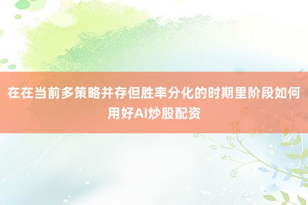 在在当前多策略并存但胜率分化的时期里阶段如何用好AI炒股配资