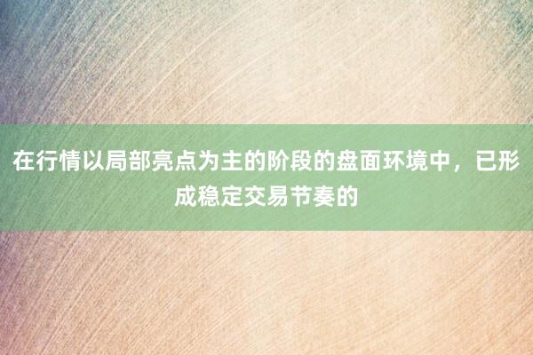 在行情以局部亮点为主的阶段的盘面环境中，已形成稳定交易节奏的
