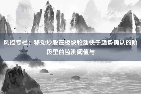 风控专栏：移动炒股在板块轮动快于趋势确认的阶段里的监测阈值与
