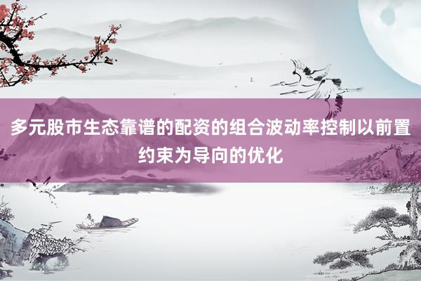 多元股市生态靠谱的配资的组合波动率控制以前置约束为导向的优化