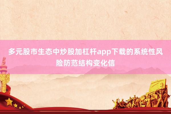 多元股市生态中炒股加杠杆app下载的系统性风险防范结构变化信