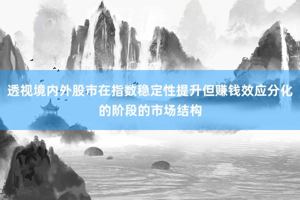 透视境内外股市在指数稳定性提升但赚钱效应分化的阶段的市场结构