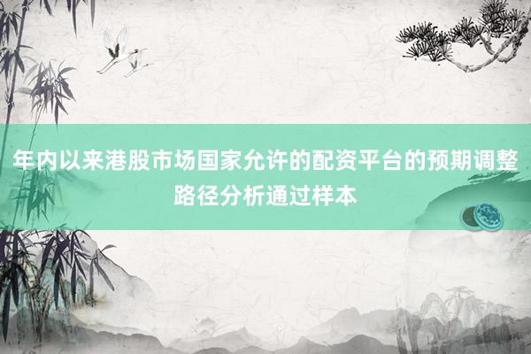 年内以来港股市场国家允许的配资平台的预期调整路径分析通过样本