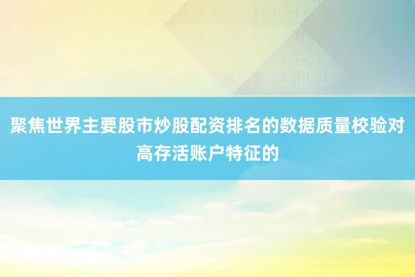 聚焦世界主要股市炒股配资排名的数据质量校验对高存活账户特征的